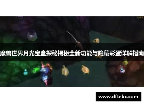 魔兽世界月光宝盒探秘揭秘全新功能与隐藏彩蛋详解指南