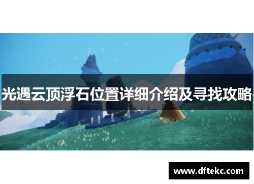 光遇云顶浮石位置详细介绍及寻找攻略