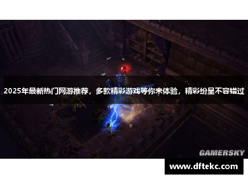 2025年最新热门网游推荐，多款精彩游戏等你来体验，精彩纷呈不容错过