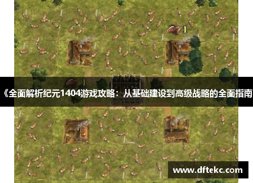 《全面解析纪元1404游戏攻略：从基础建设到高级战略的全面指南》