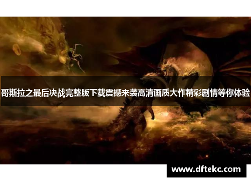 哥斯拉之最后决战完整版下载震撼来袭高清画质大作精彩剧情等你体验